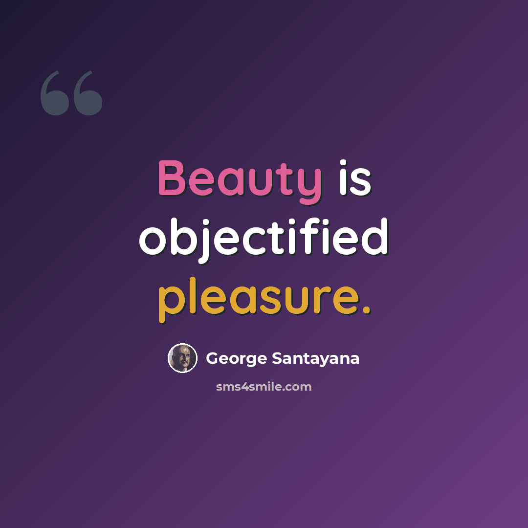 “Beauty is objectified pleasure.” quote by George Santayana