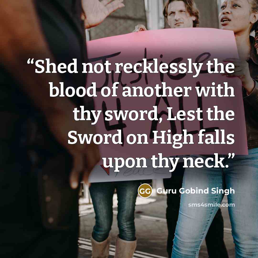 “Shed not recklessly the blood of another with thy sword, Lest the Sword on High falls upon thy neck.” quote by Guru Gobind Singh