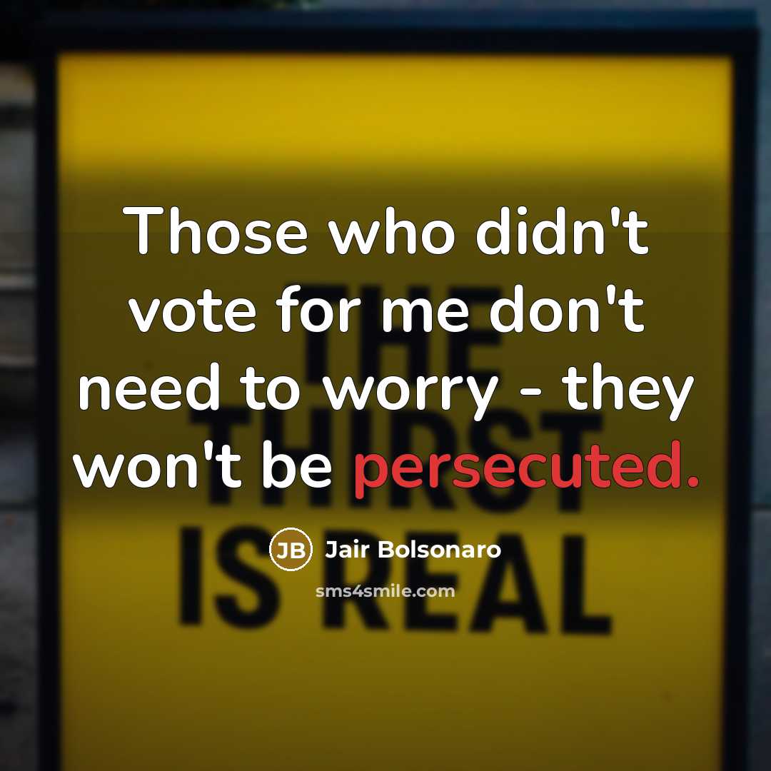 “Those who didn't vote for me don't need to worry - they won't be persecuted.” quote by Jair Bolsonaro