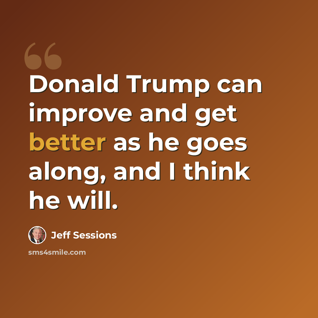 “Donald Trump can improve and get better as he goes along, and I think he will.” quote by Jeff Sessions