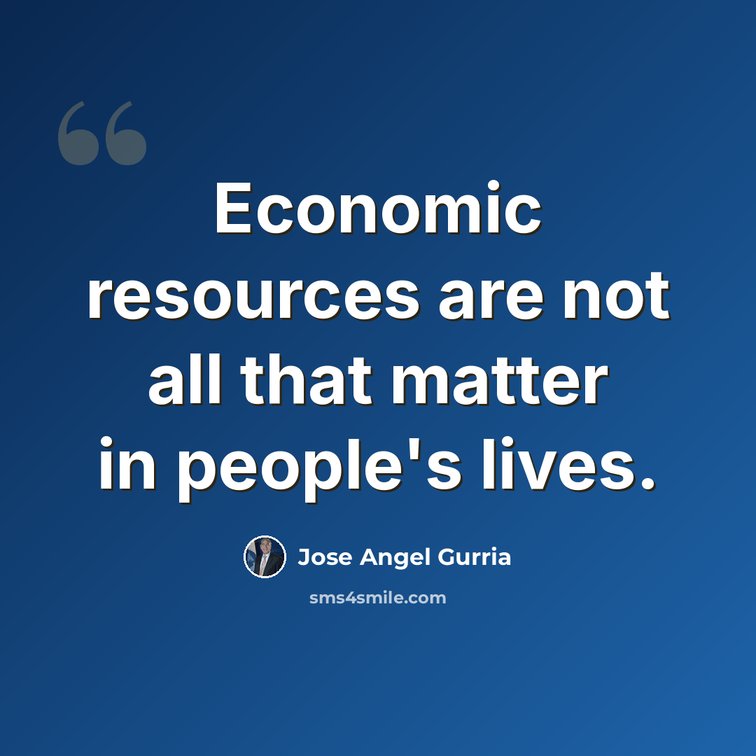 “Economic resources are not all that matter in people's lives.” quote by Jose Angel Gurria