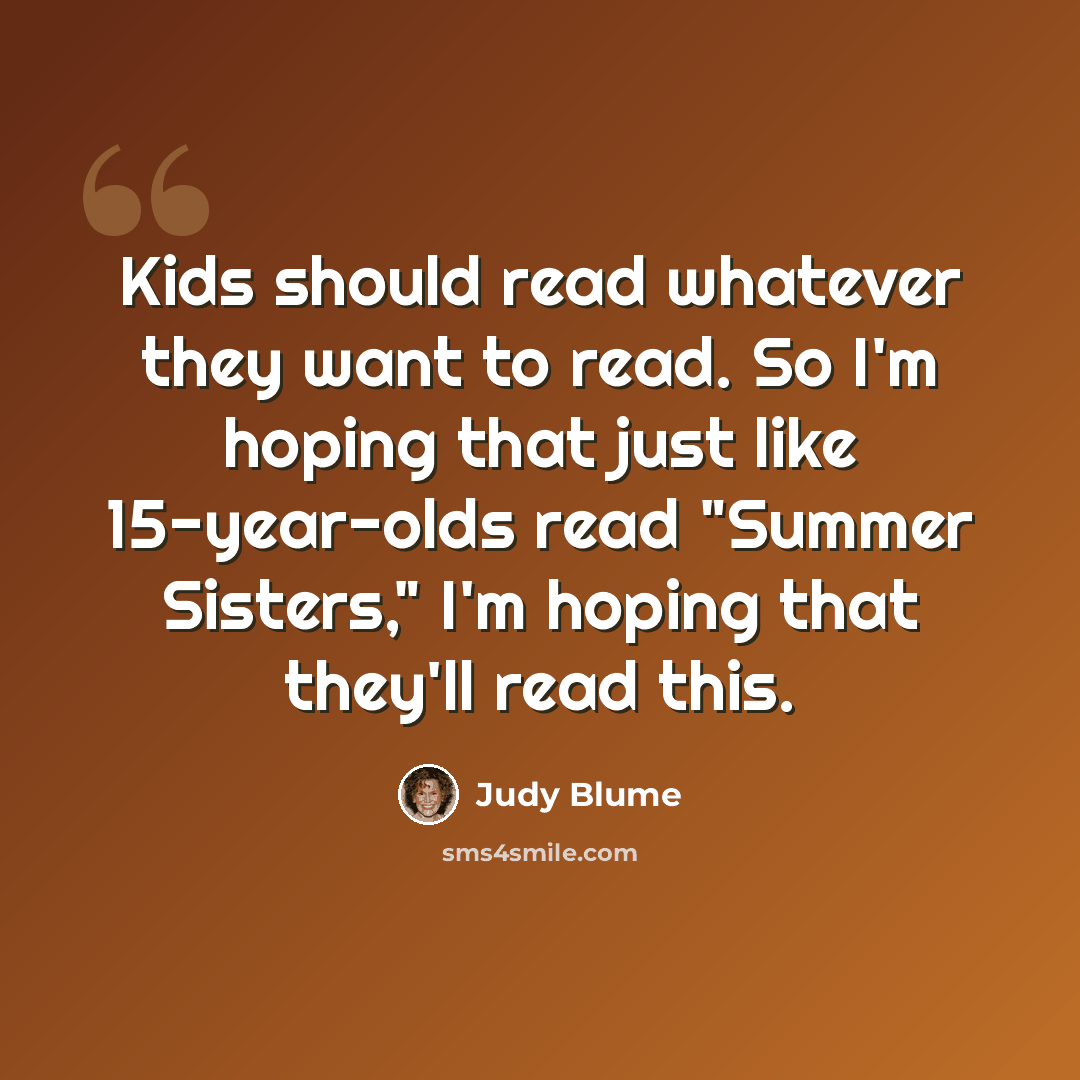 “Kids should read whatever they want to read. So I'm hoping that just like 15-year-olds read "Summer Sisters," I'm hoping that they'll read this.” quote by Judy Blume