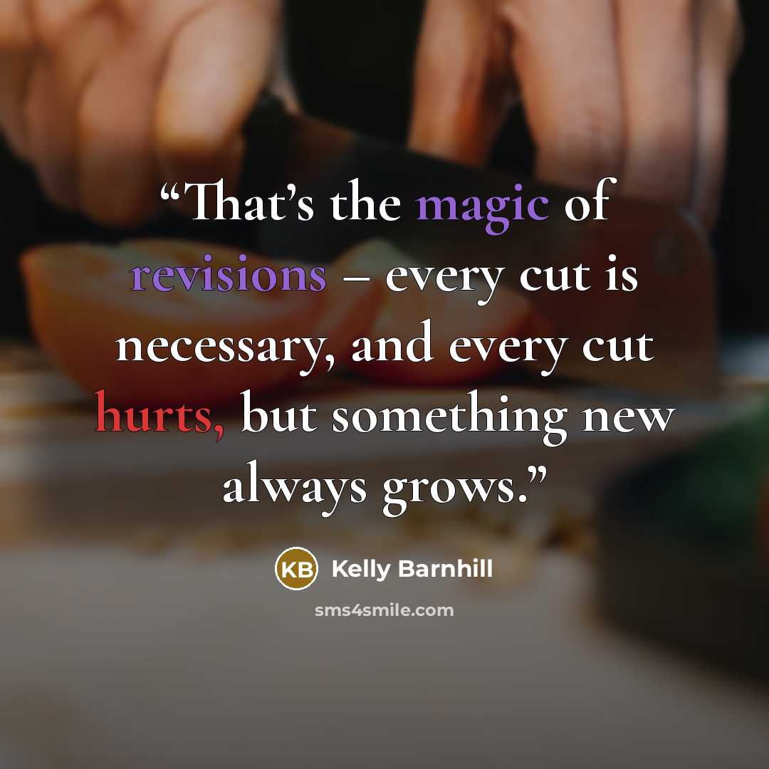 “That’s the magic of revisions – every cut is necessary, and every cut hurts, but something new always grows.” quote by Kelly Barnhill