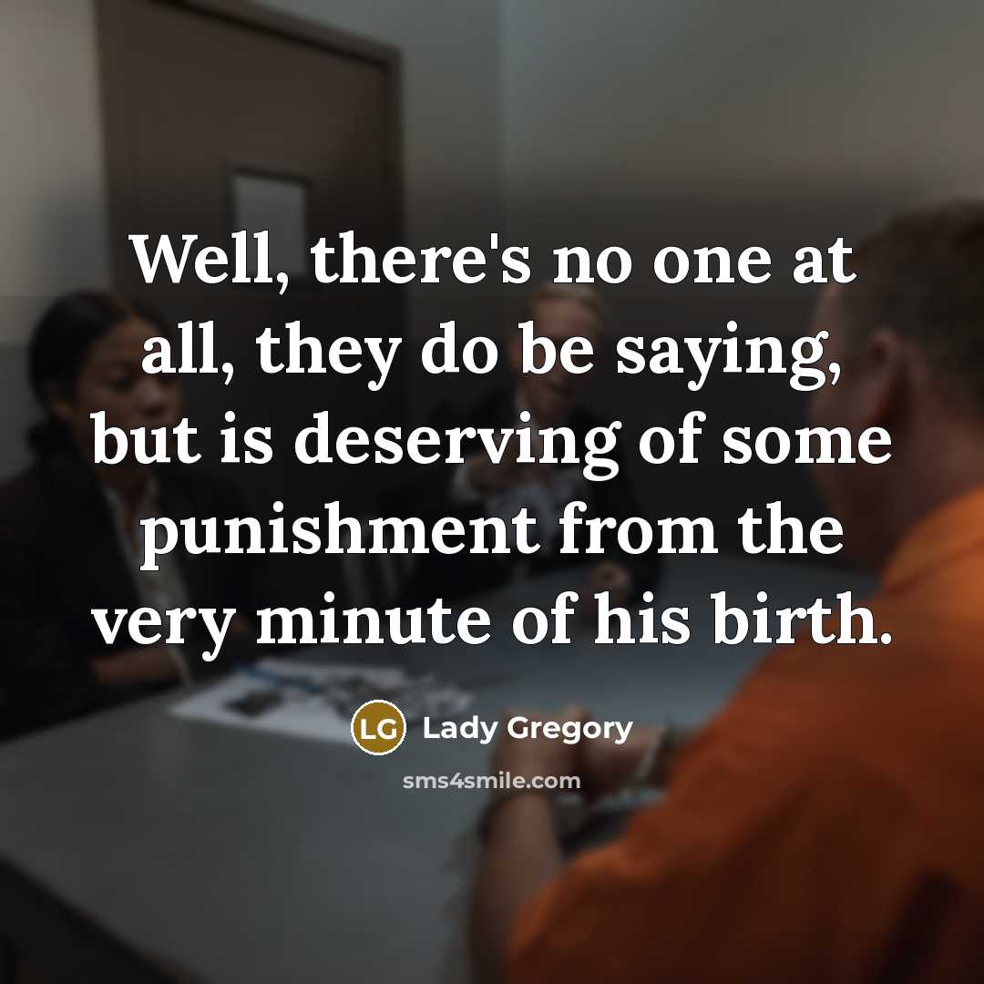 “Well, there's no one at all, they do be saying, but is deserving of some punishment from the very minute of his birth.” quote by Lady Gregory