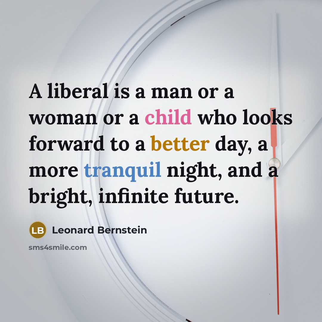 “A liberal is a man or a woman or a child who looks forward to a better day, a more tranquil night, and a bright, infinite future.” quote by Leonard Bernstein