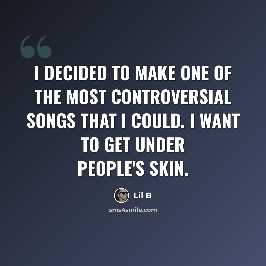 “I decided to make one of the most controversial songs that I could. I want to get under people's skin.” quote by Lil B