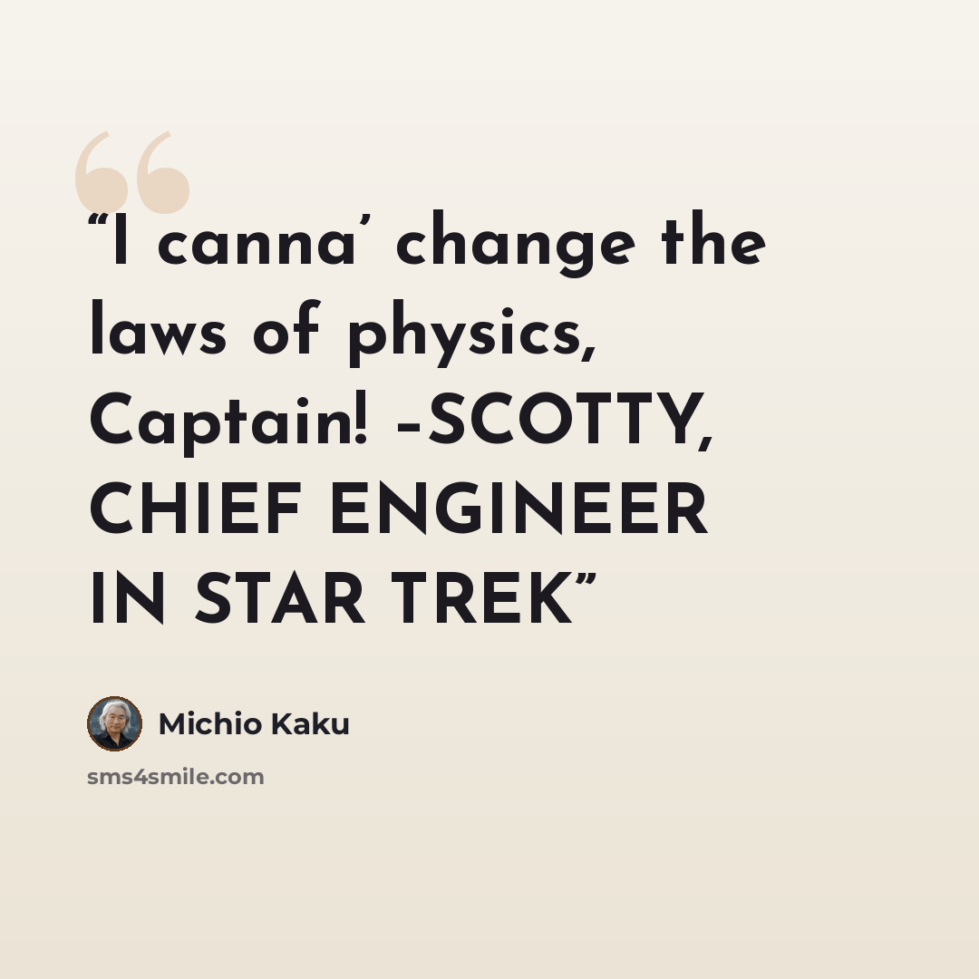 “I canna’ change the laws of physics, Captain! –SCOTTY, CHIEF ENGINEER IN STAR TREK” quote by Michio Kaku