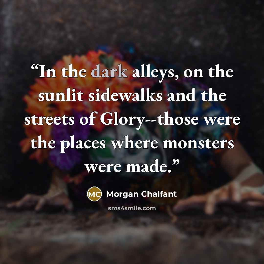 “In the dark alleys, on the sunlit sidewalks and the streets of Glory--those were the places where monsters were made.” quote by Morgan Chalfant