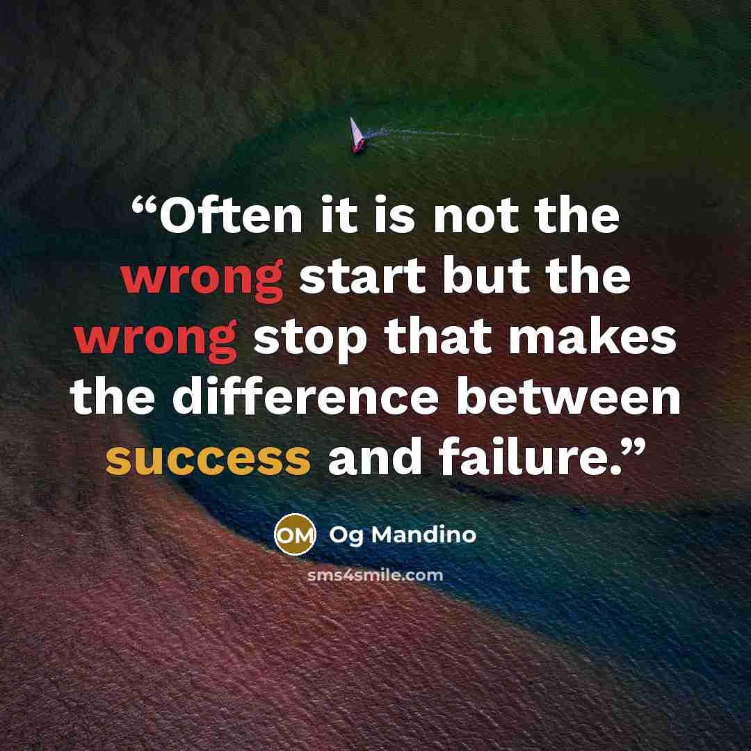 “Often it is not the wrong start but the wrong stop that makes the difference between success and failure.” quote by Og Mandino