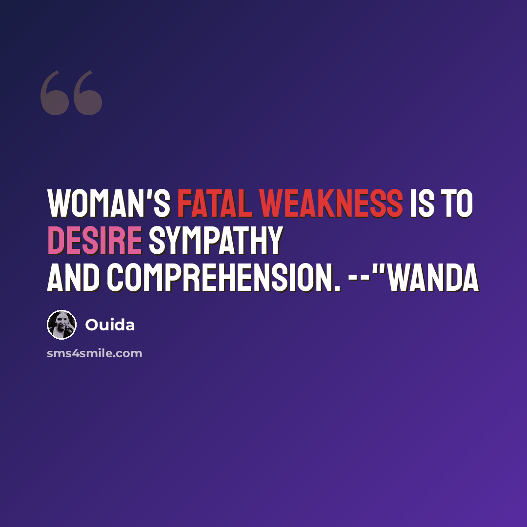 “Woman's fatal weakness is to desire sympathy and comprehension. --"Wanda” quote by Ouida