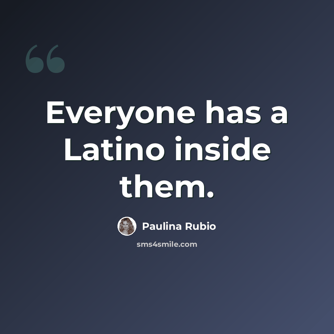 “Everyone has a Latino inside them.” quote by Paulina Rubio