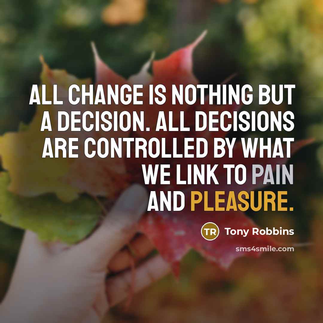 “All change is nothing but a decision. All decisions are controlled by what we link to pain and pleasure.” quote by Tony Robbins