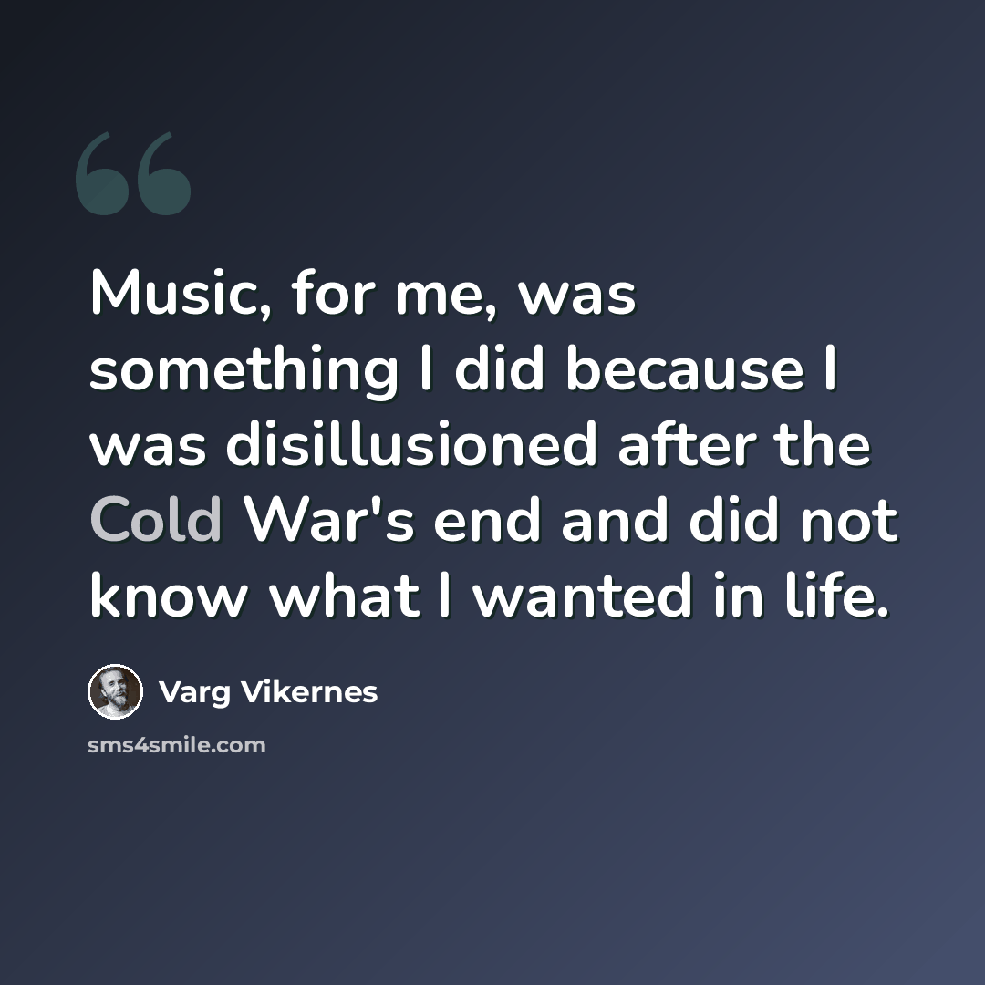“Music, for me, was something I did because I was disillusioned after the Cold War's end and did not know what I wanted in life.” quote by Varg Vikernes