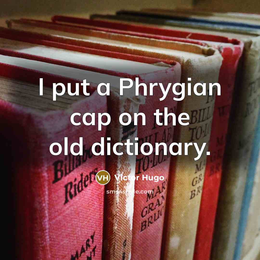 “I put a Phrygian cap on the old dictionary.” quote by Victor Hugo