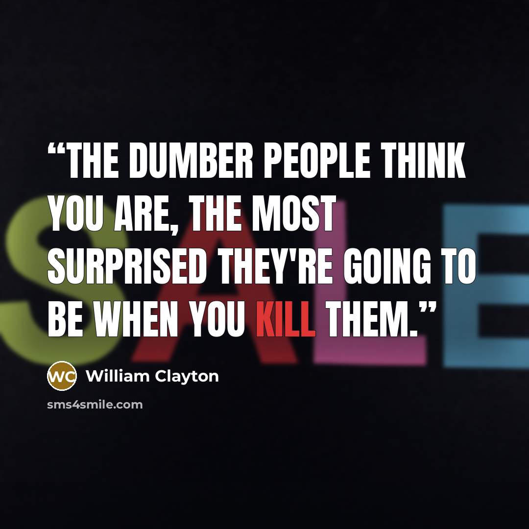 “The dumber people think you are, the most surprised they're going to be when you kill them.” quote by William Clayton