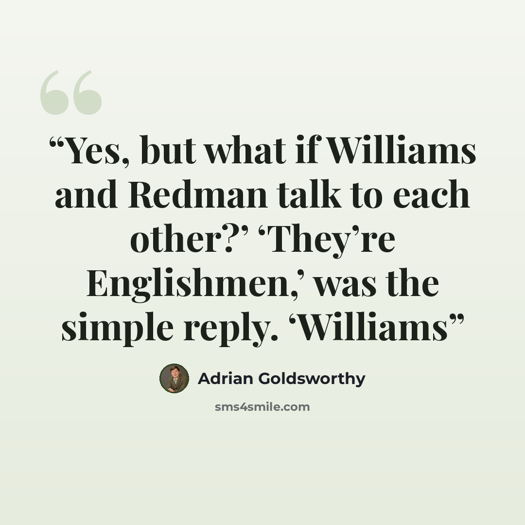 “Yes, but what if Williams and Redman talk to each other?’ ‘They’re Englishmen,’ was the simple reply. ‘Williams” quote by Adrian Goldsworthy