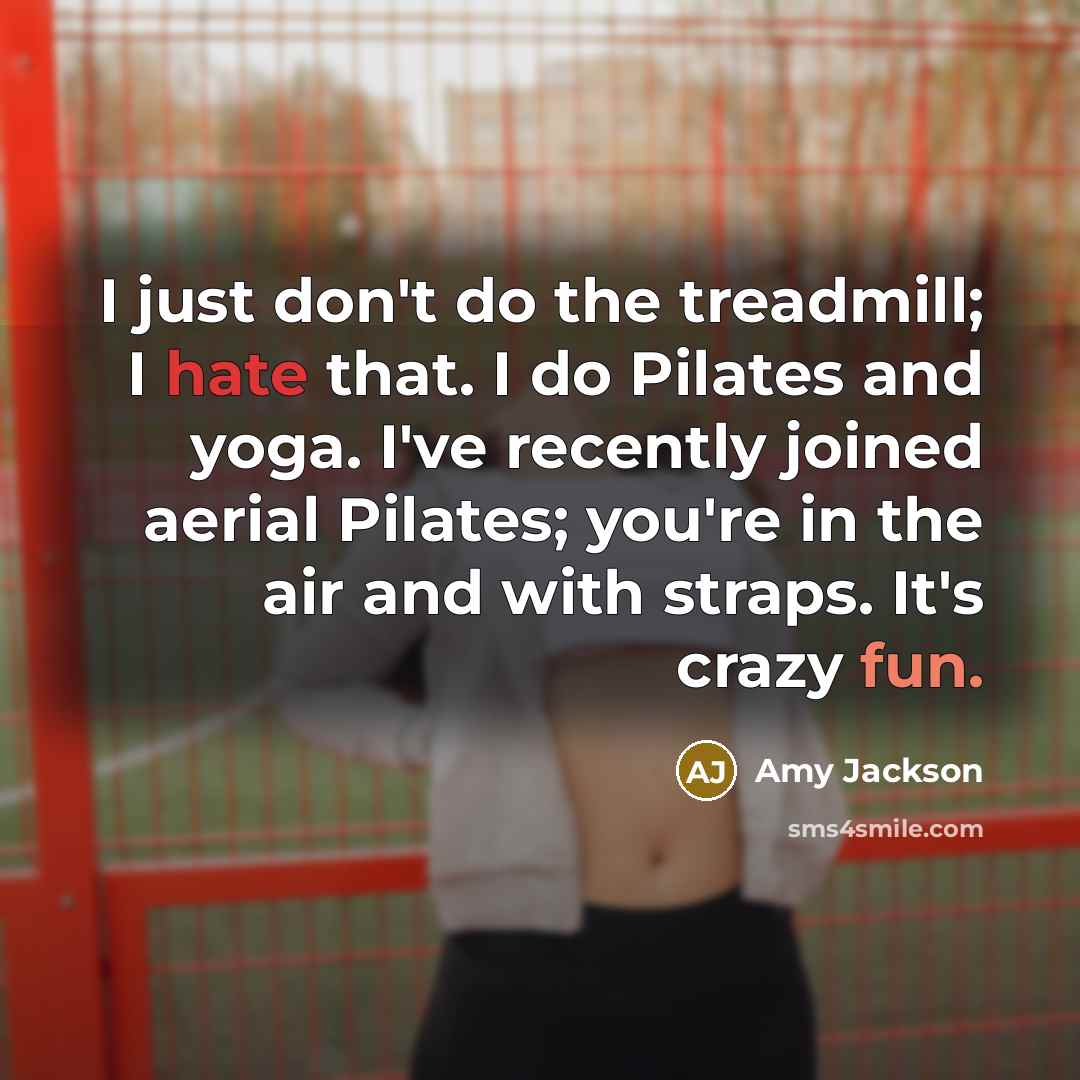 “I just don't do the treadmill; I hate that. I do Pilates and yoga. I've recently joined aerial Pilates; you're in the air and with straps. It's crazy fun.” quote by Amy Jackson