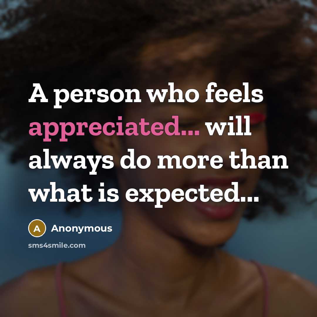 “A person who feels appreciated... will always do more than what is expected...” quote by Anonymous