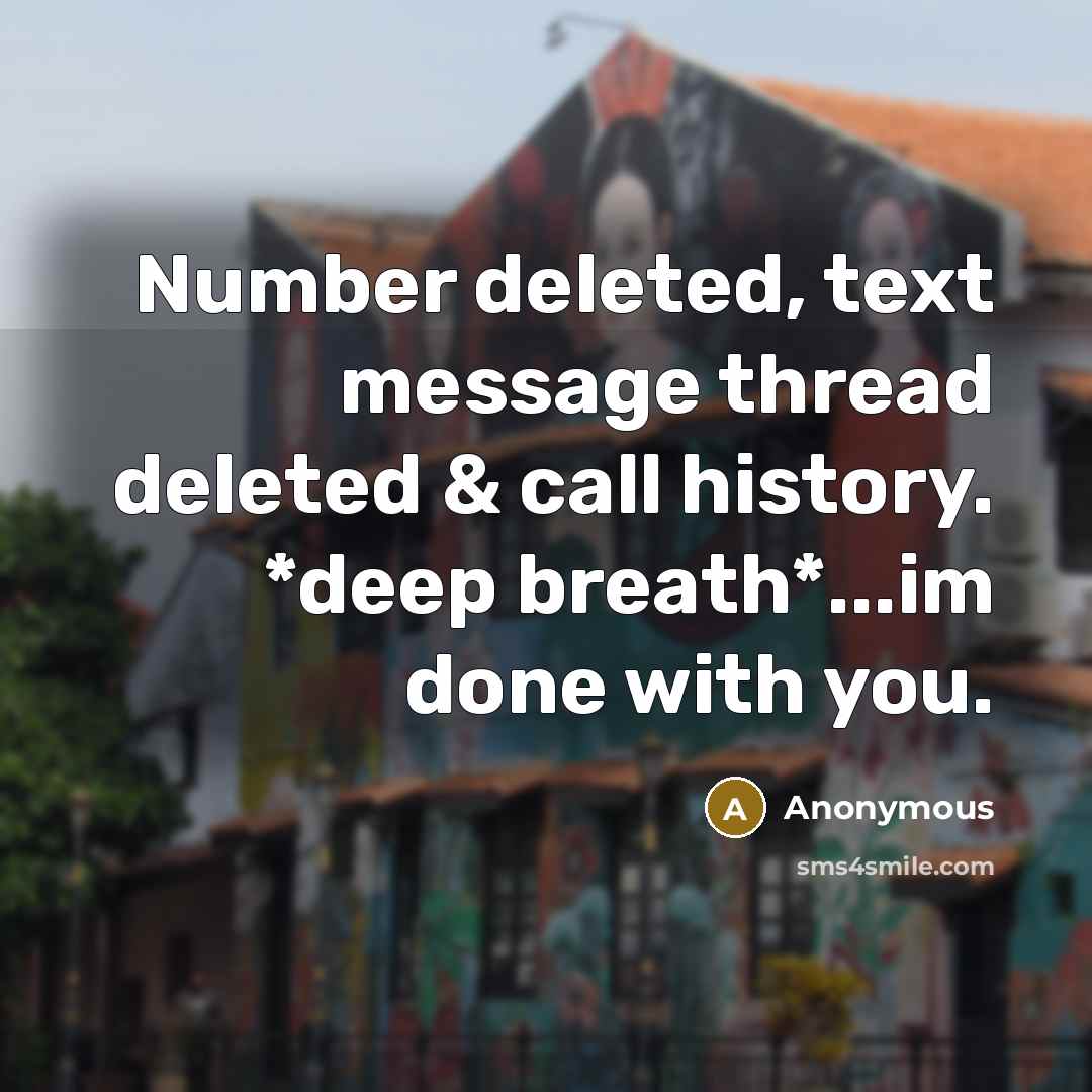“Number deleted, text message thread deleted & call history. *deep breath*...im done with you.” quote by Anonymous