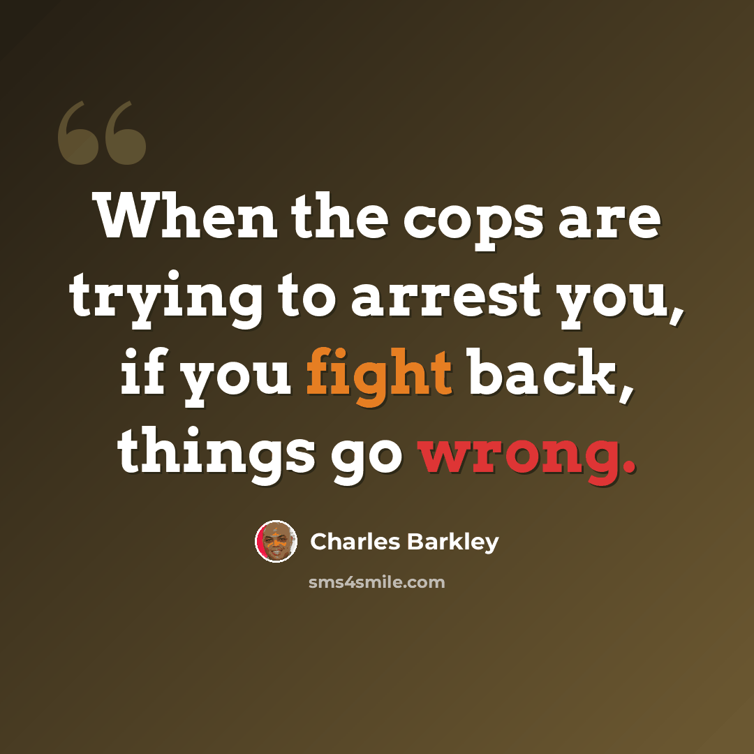 “When the cops are trying to arrest you, if you fight back, things go wrong.” quote by Charles Barkley