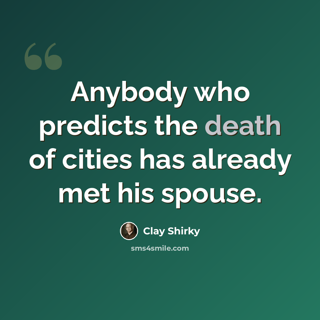 “Anybody who predicts the death of cities has already met his spouse.” quote by Clay Shirky