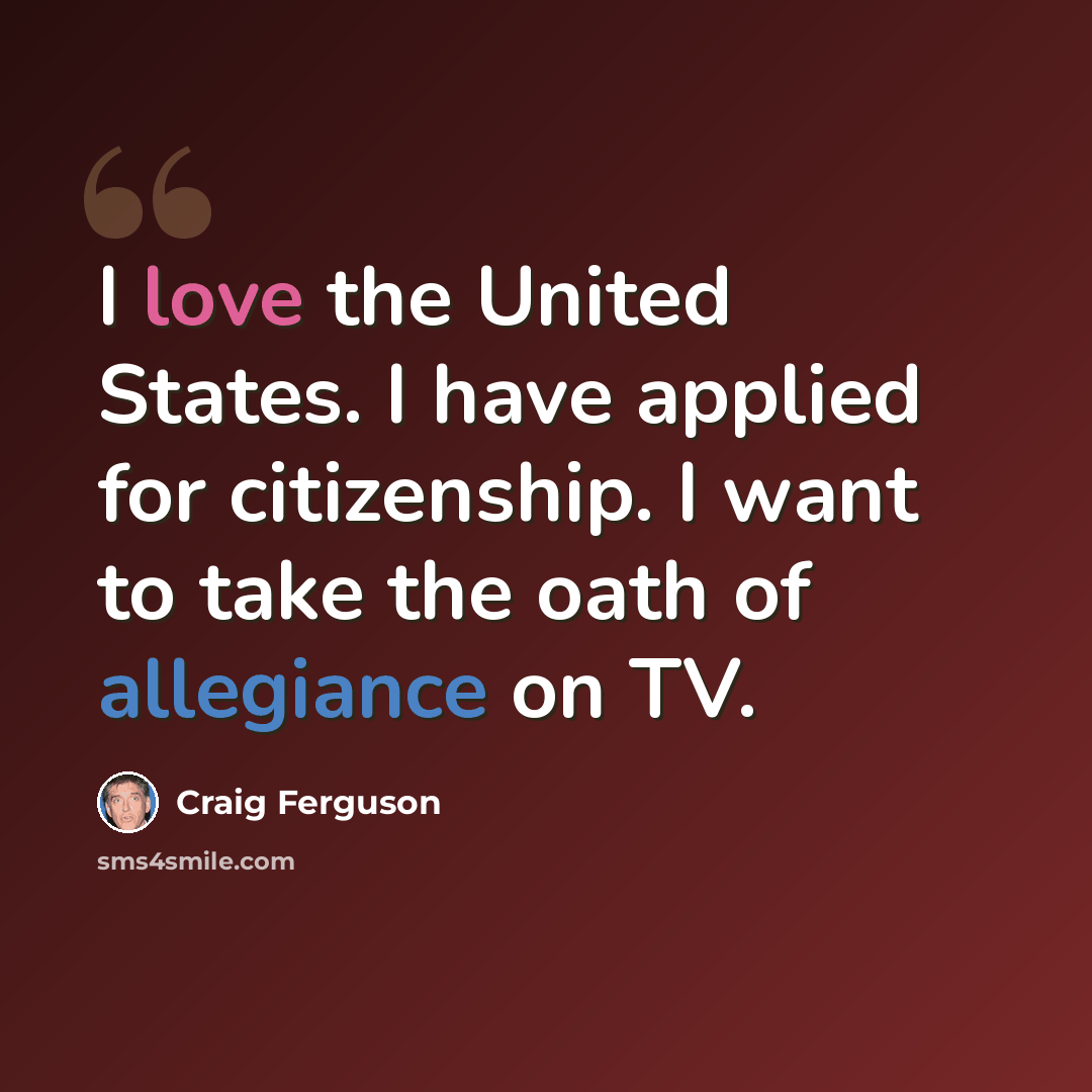 “I love the United States. I have applied for citizenship. I want to take the oath of allegiance on TV.” quote by Craig Ferguson