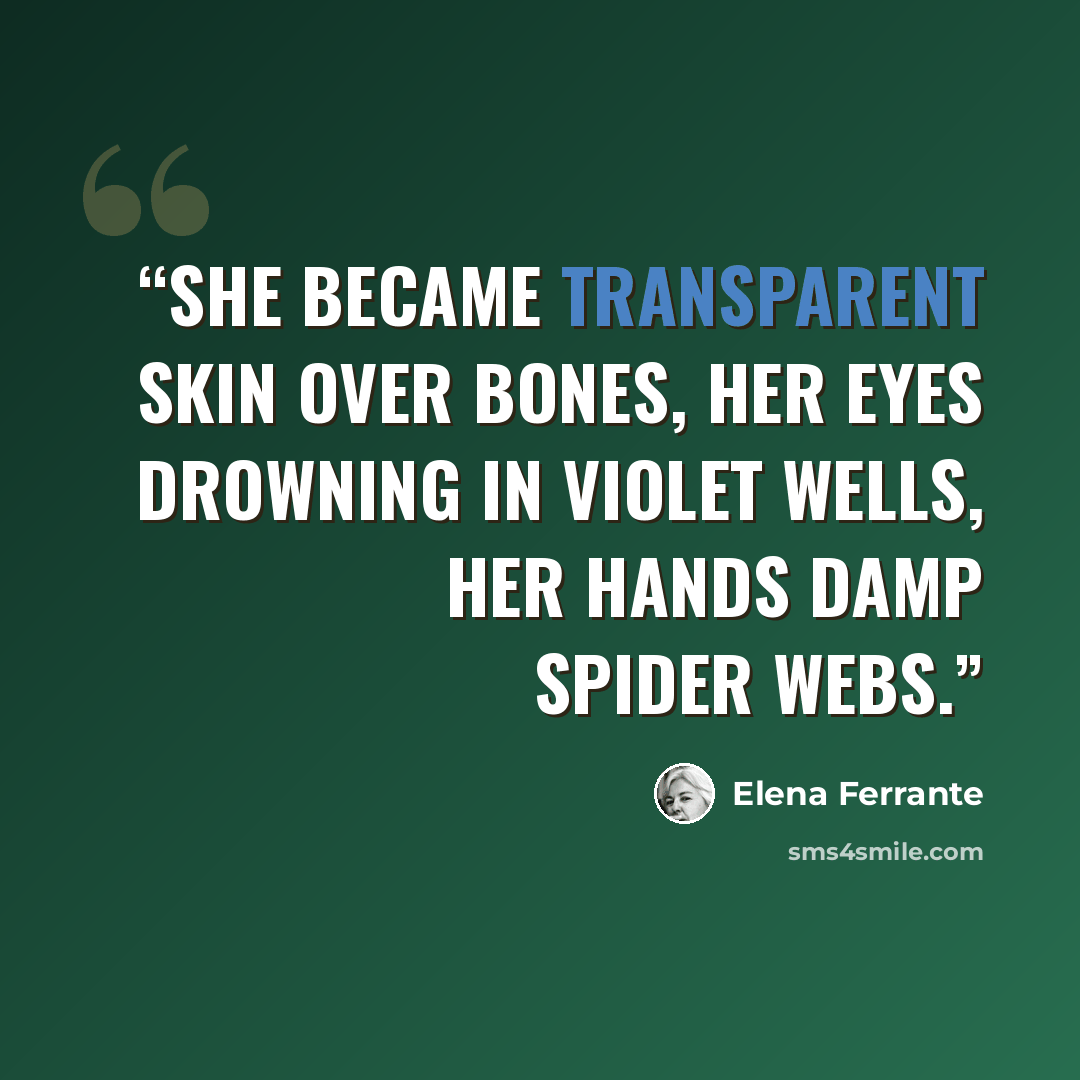 “She became transparent skin over bones, her eyes drowning in violet wells, her hands damp spider webs.” quote by Elena Ferrante