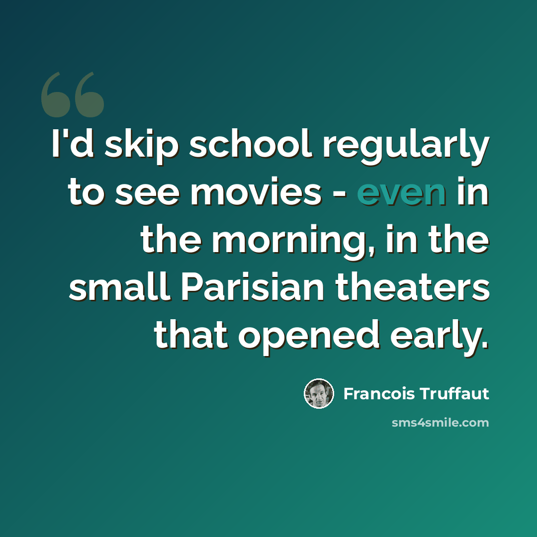 “I'd skip school regularly to see movies - even in the morning, in the small Parisian theaters that opened early.” quote by Francois Truffaut
