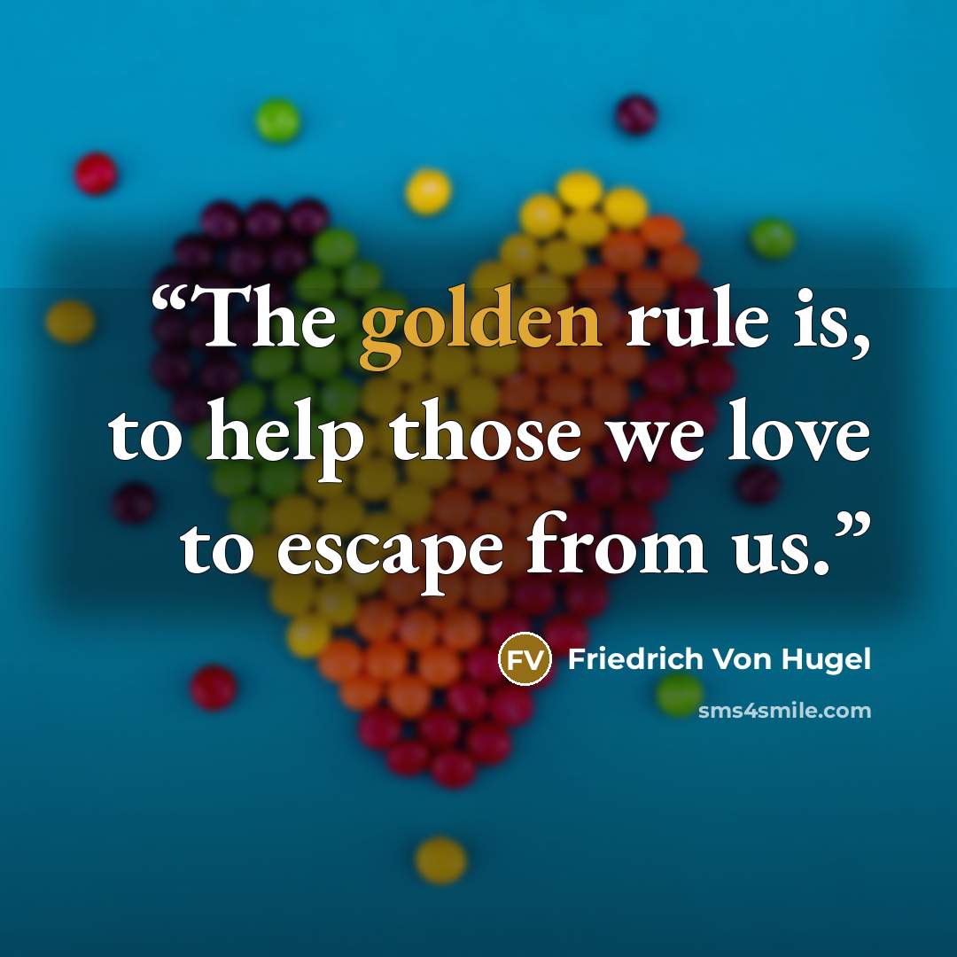 “The golden rule is, to help those we love to escape from us.” quote by Friedrich Von Hugel