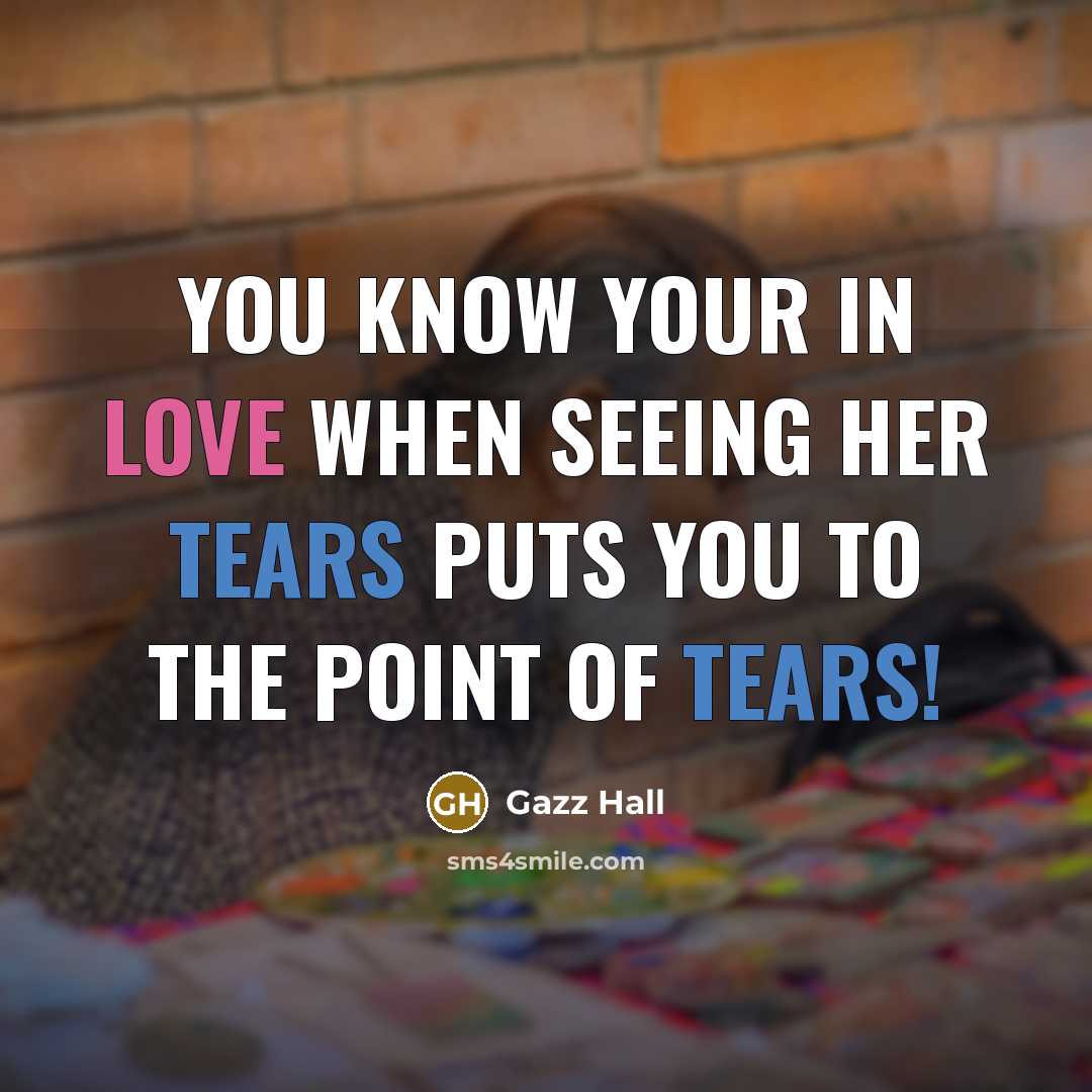 “You know your in love when seeing her tears puts you to the point of tears!” quote by Gazz Hall