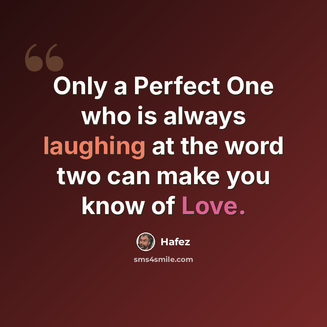 “Only a Perfect One who is always laughing at the word two can make you know of Love.” quote by Hafez