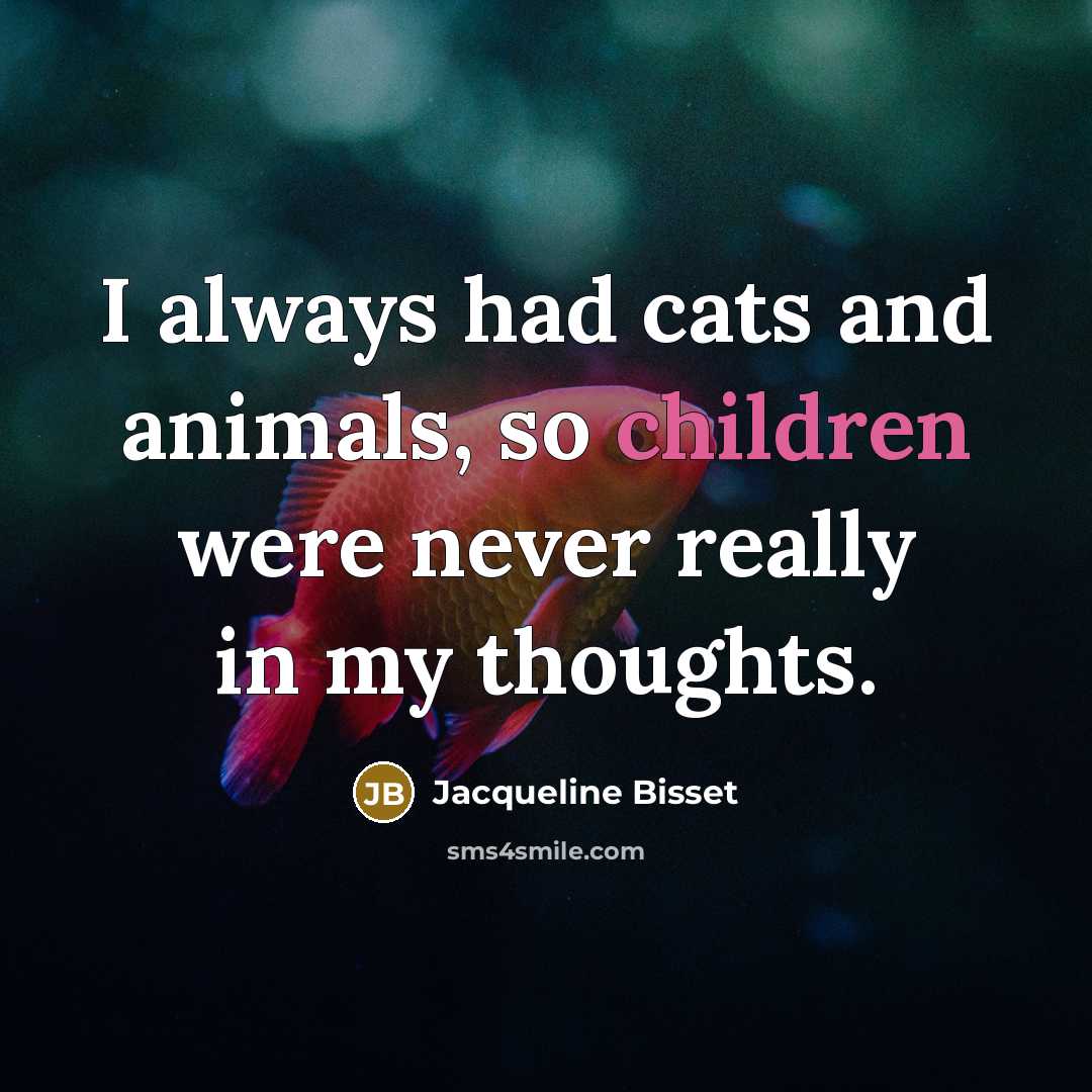 “I always had cats and animals, so children were never really in my thoughts.” quote by Jacqueline Bisset