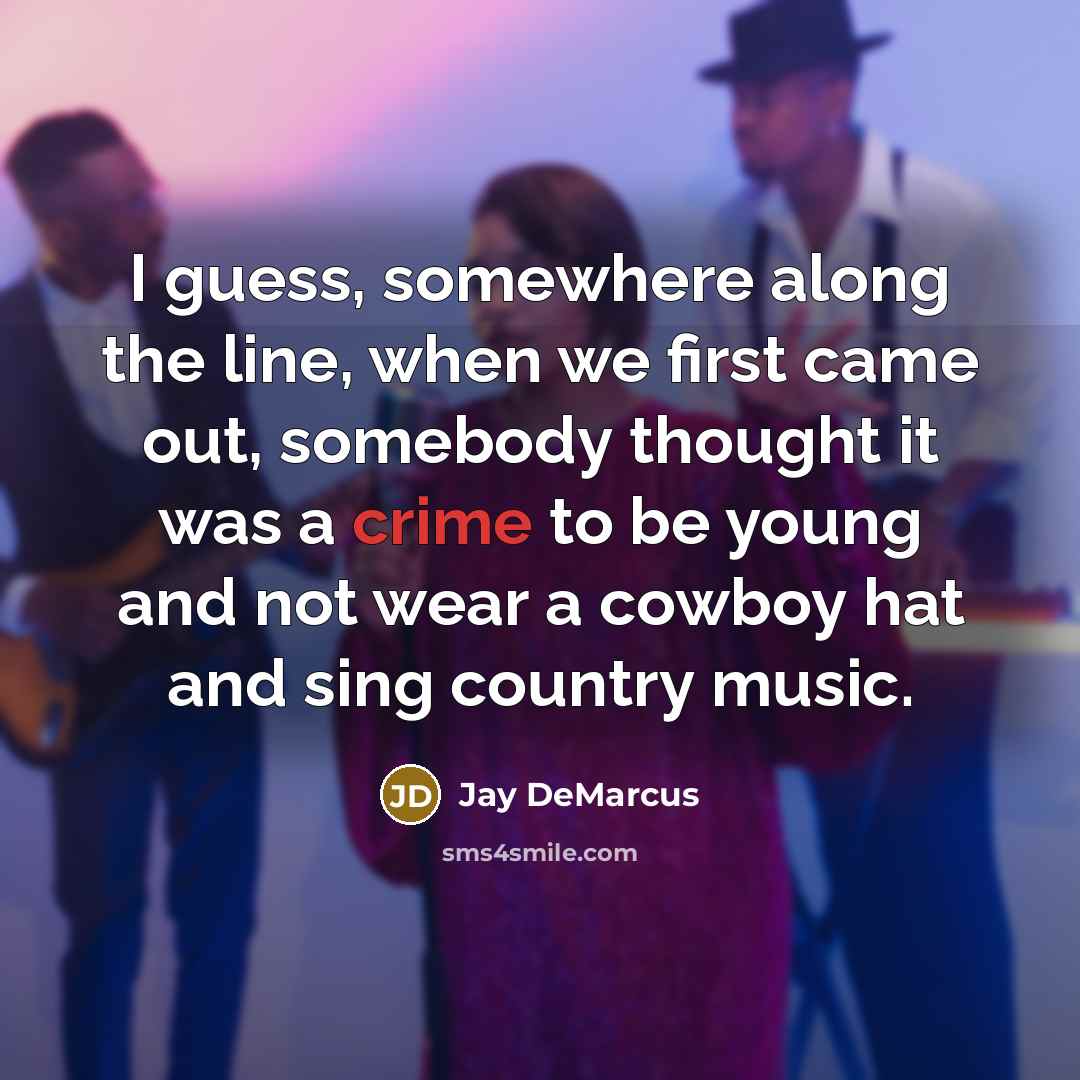 “I guess, somewhere along the line, when we first came out, somebody thought it was a crime to be young and not wear a cowboy hat and sing country music.” quote by Jay DeMarcus