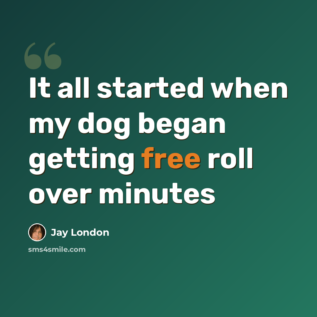 “It all started when my dog began getting free roll over minutes” quote by Jay London