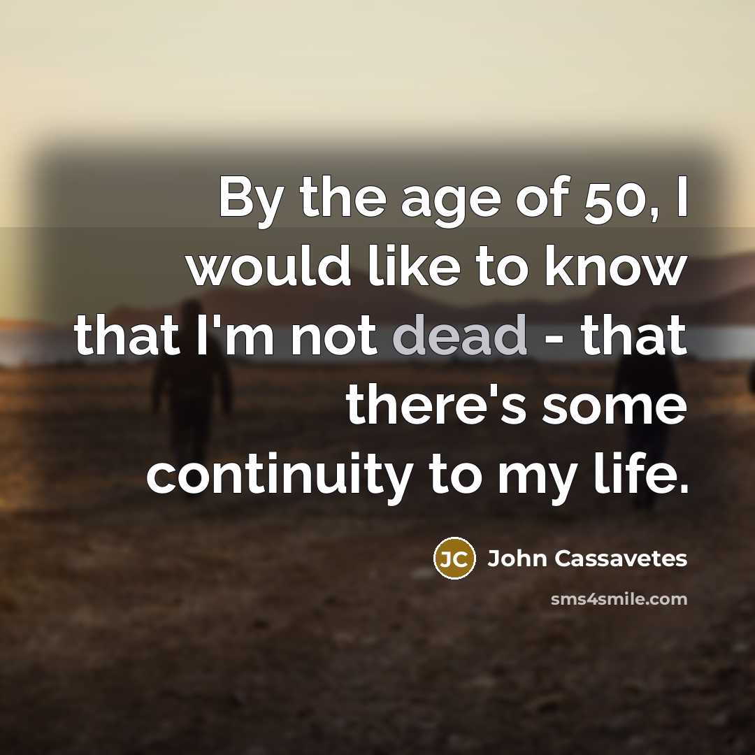 “By the age of 50, I would like to know that I'm not dead - that there's some continuity to my life.” quote by John Cassavetes