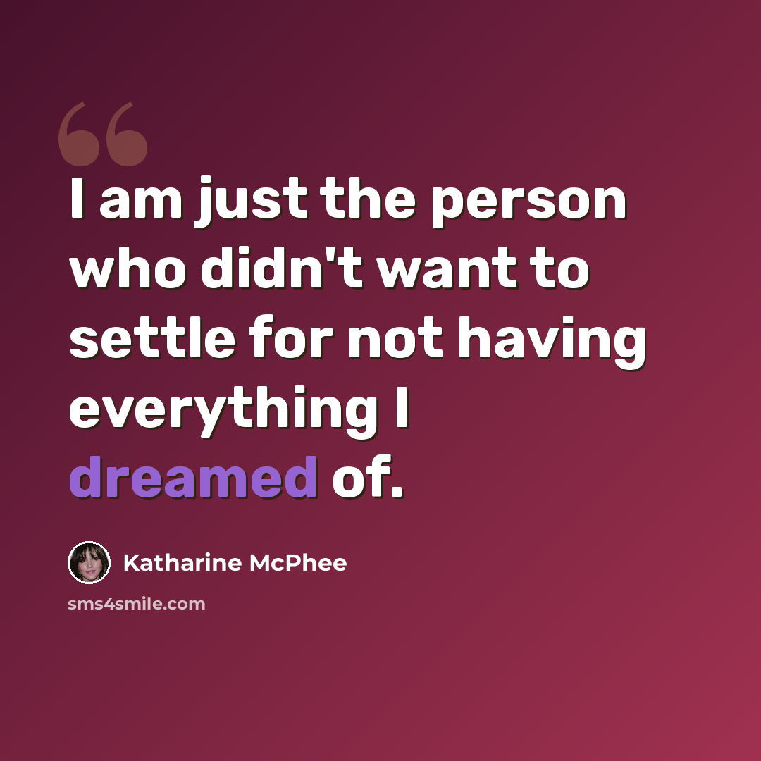 “I am just the person who didn't want to settle for not having everything I dreamed of.” quote by Katharine McPhee
