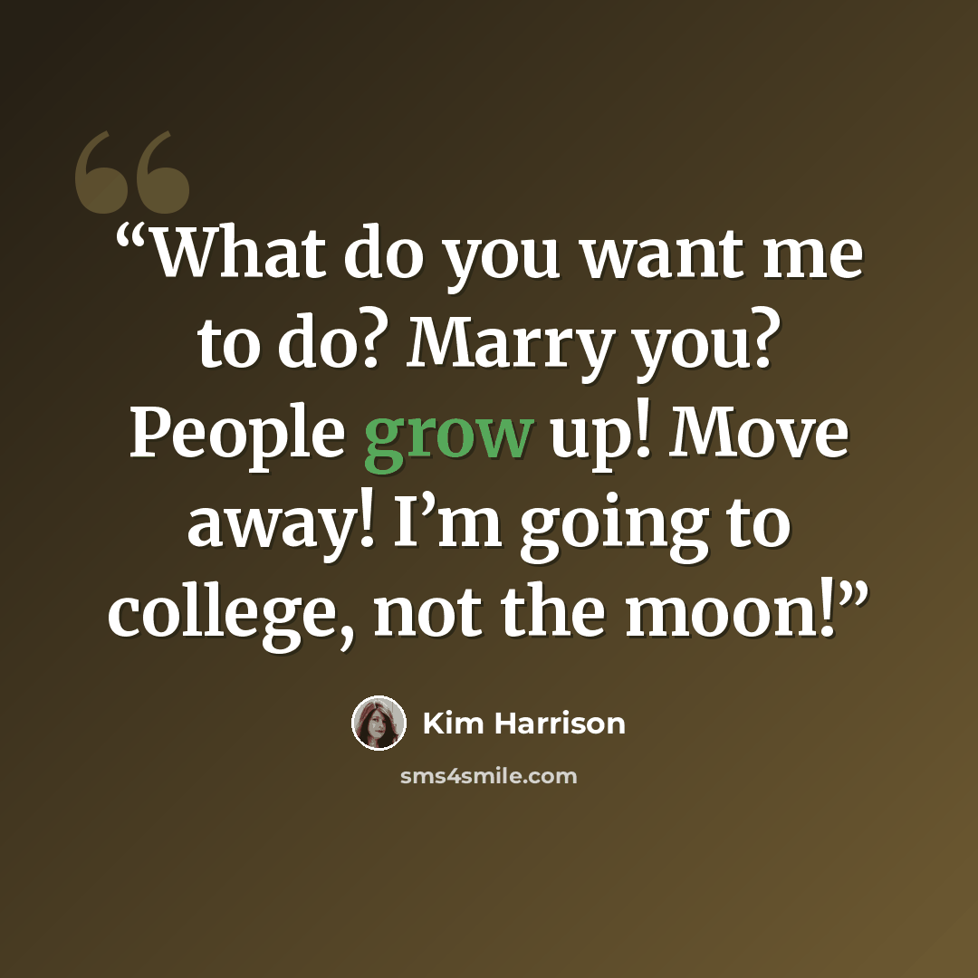 “What do you want me to do? Marry you? People grow up! Move away! I’m going to college, not the moon!” quote by Kim Harrison