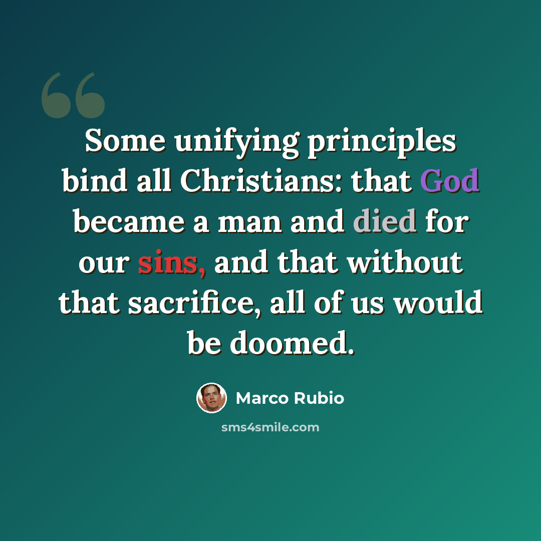 “Some unifying principles bind all Christians: that God became a man and died for our sins, and that without that sacrifice, all of us would be doomed.” quote by Marco Rubio