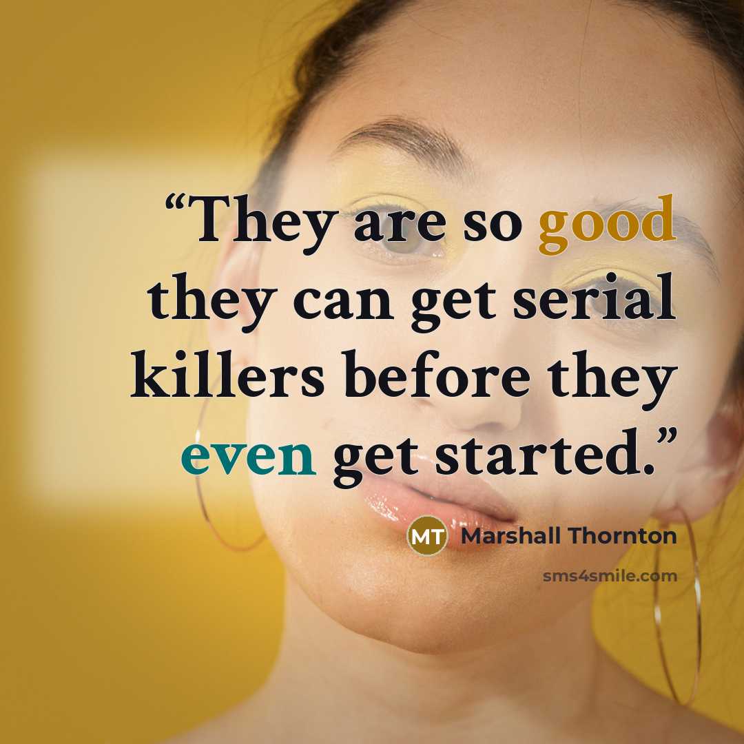 “They are so good they can get serial killers before they even get started.” quote by Marshall Thornton