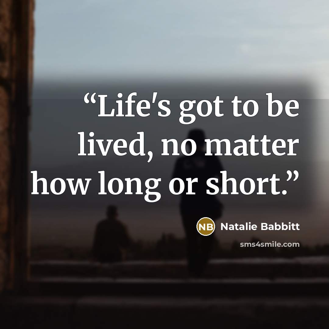 “Life's got to be lived, no matter how long or short.” quote by Natalie Babbitt