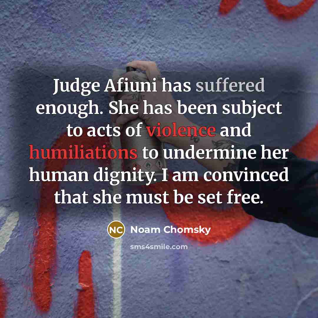 “Judge Afiuni has suffered enough. She has been subject to acts of violence and humiliations to undermine her human dignity. I am convinced that she must be set free.” quote by Noam Chomsky
