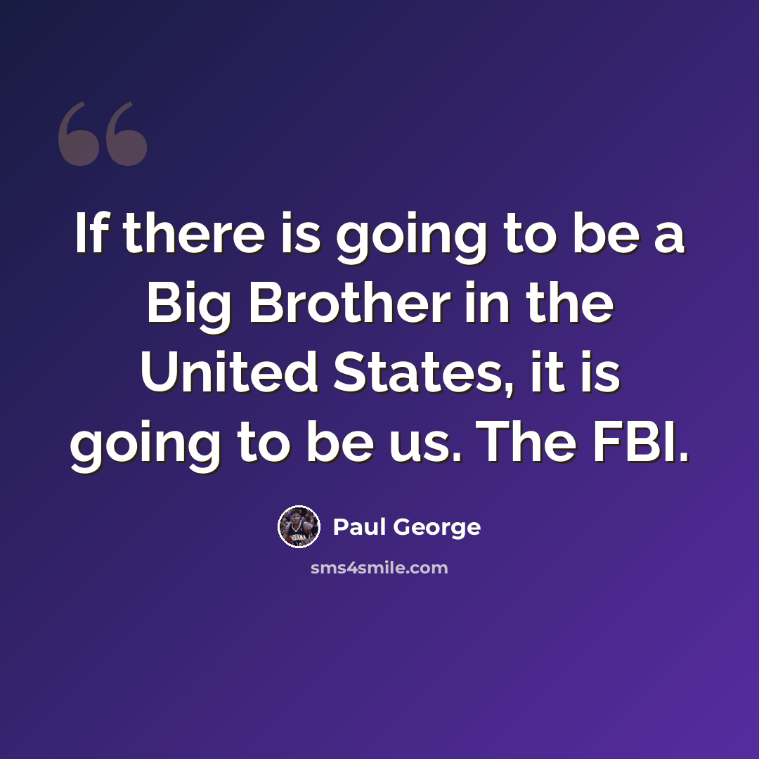 “If there is going to be a Big Brother in the United States, it is going to be us. The FBI.” quote by Paul George