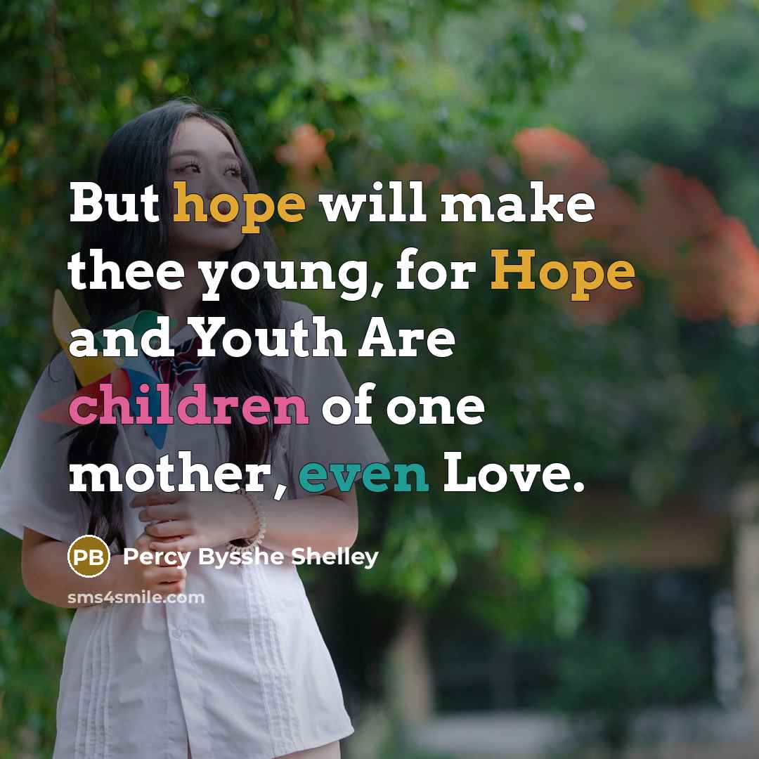 “But hope will make thee young, for Hope and Youth Are children of one mother, even Love.” quote by Percy Bysshe Shelley