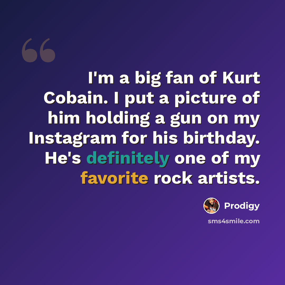 “I'm a big fan of Kurt Cobain. I put a picture of him holding a gun on my Instagram for his birthday. He's definitely one of my favorite rock artists.” quote by Prodigy