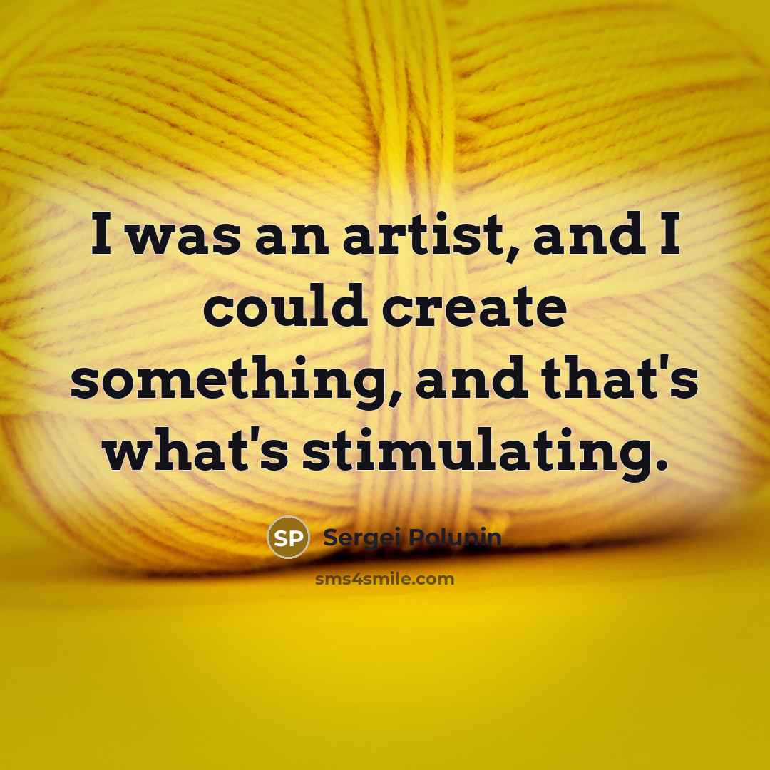 “I was an artist, and I could create something, and that's what's stimulating.” quote by Sergei Polunin