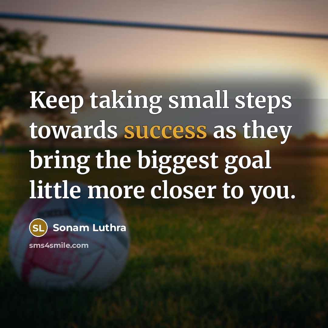 “Keep taking small steps towards success as they bring the biggest goal little more closer to you.” quote by Sonam Luthra