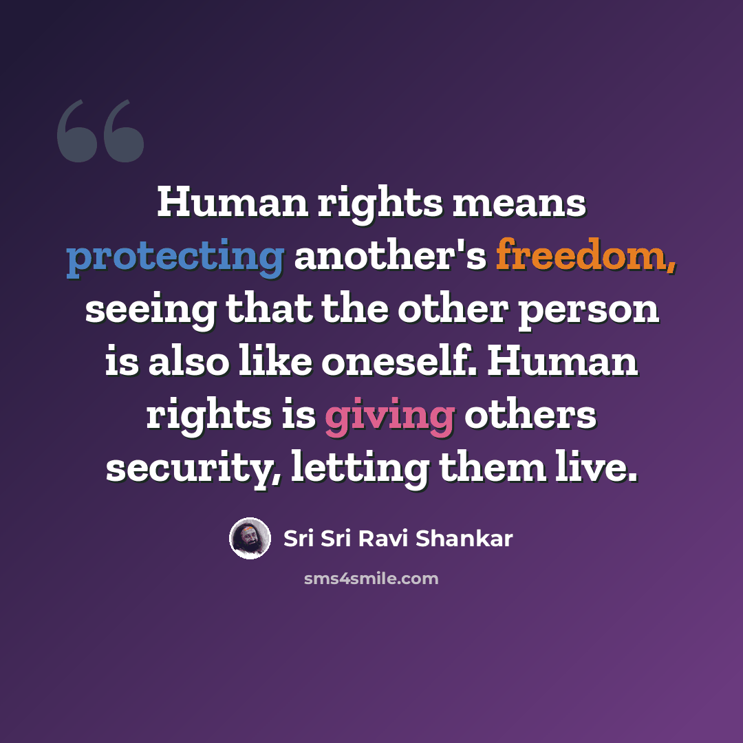 “Human rights means protecting another's freedom, seeing that the other person is also like oneself. Human rights is giving others security, letting them live.” quote by Sri Sri Ravi Shankar