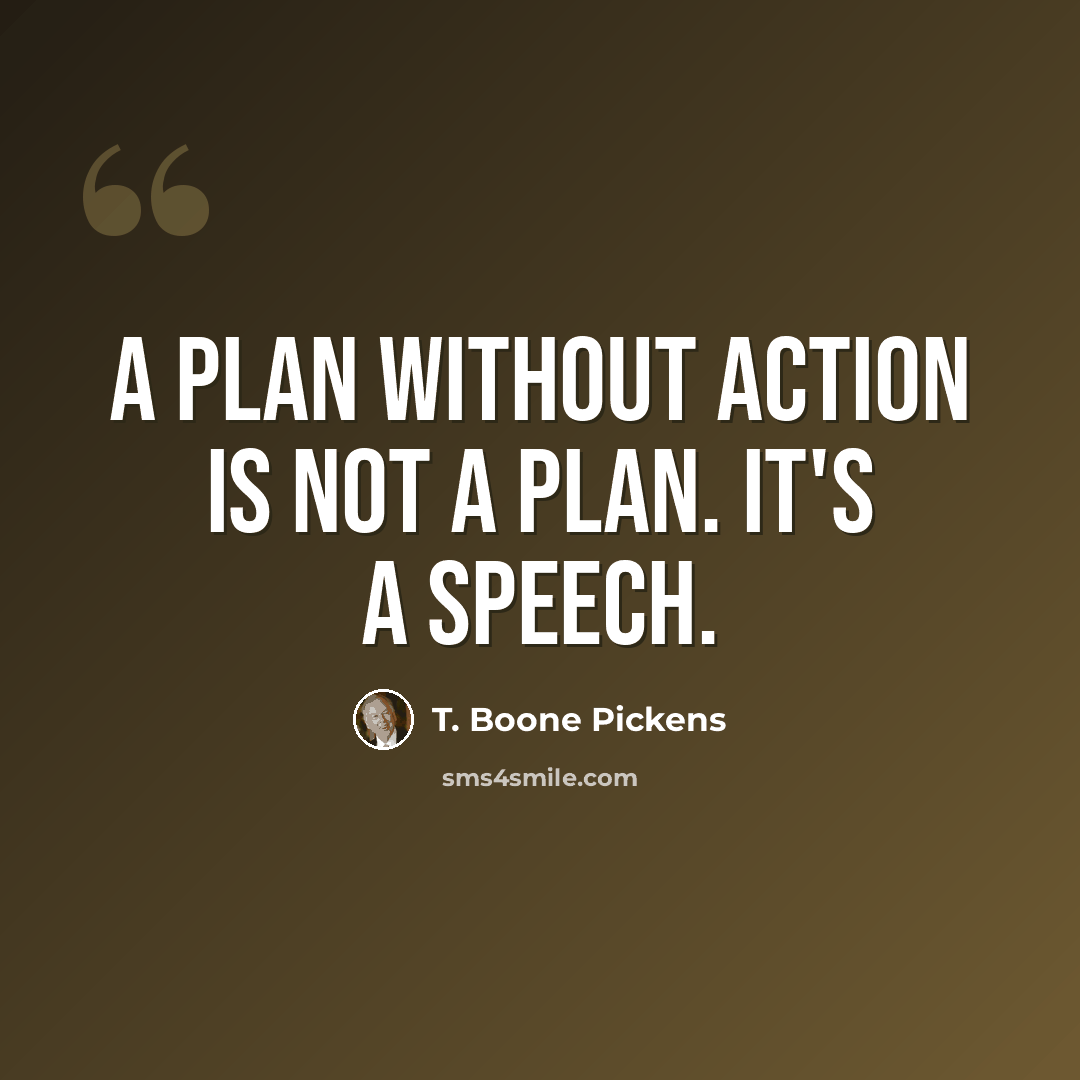 “A plan without action is not a plan. It's a speech.” quote by T. Boone Pickens