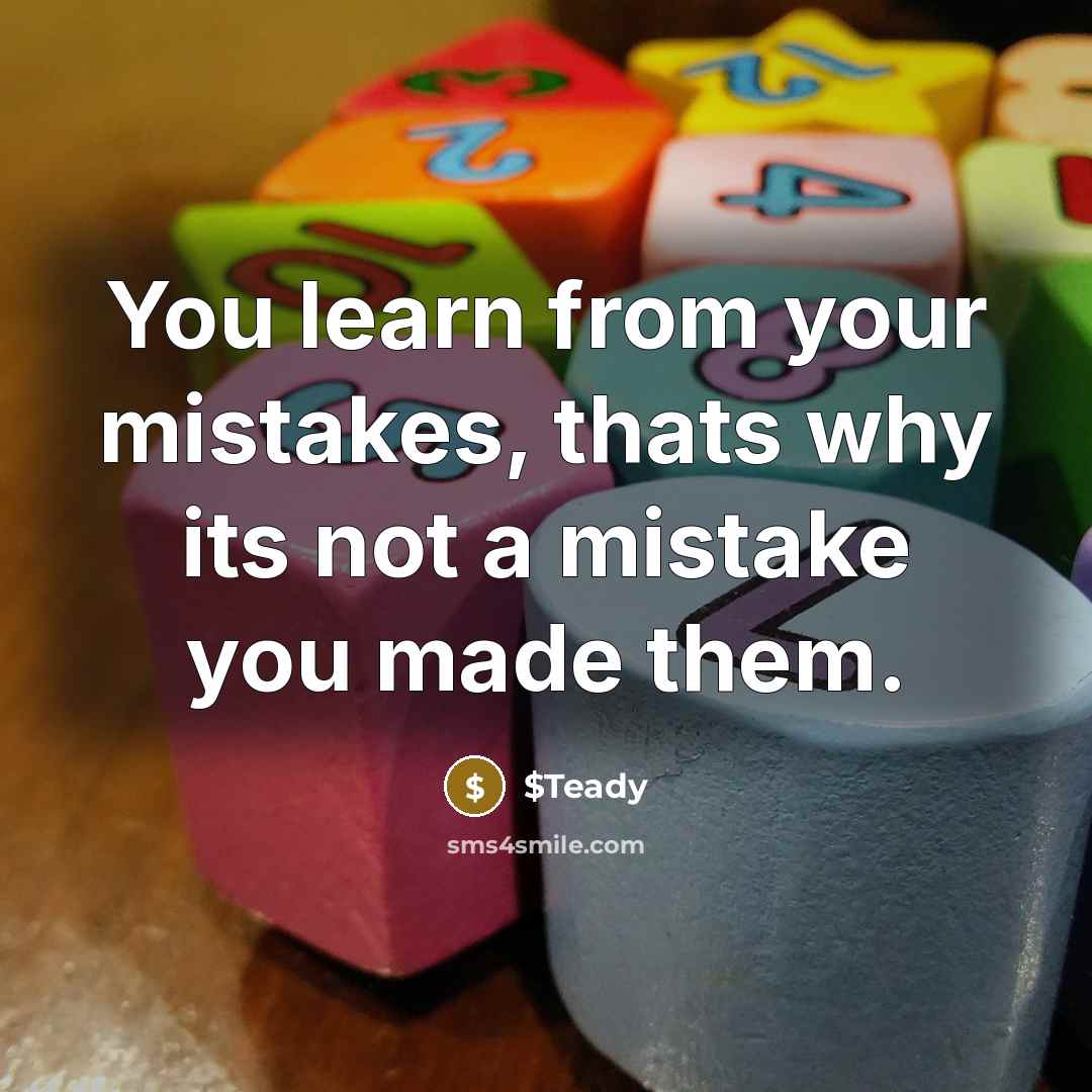 “You learn from your mistakes, thats why its not a mistake you made them.” quote by $Teady