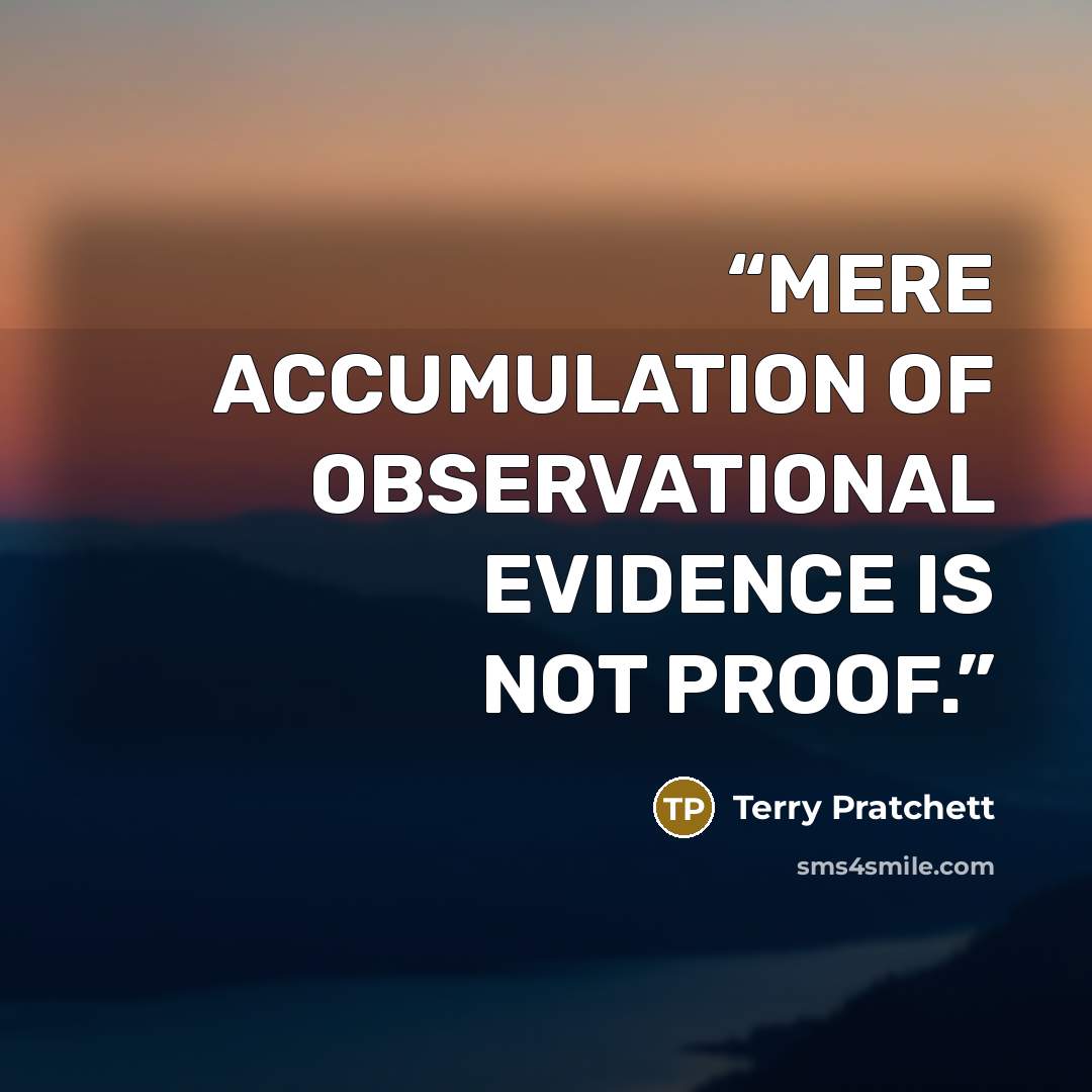 “MERE ACCUMULATION OF OBSERVATIONAL EVIDENCE IS NOT PROOF.” quote by Terry Pratchett